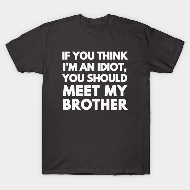 If You Think I'm An Idiot T-Shirt by RefinedApparelLTD